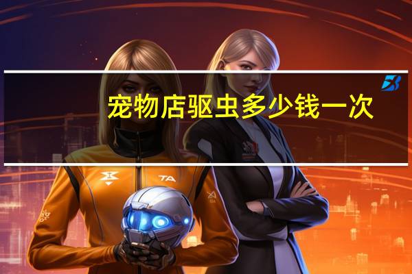 宠物店驱虫多少钱一次