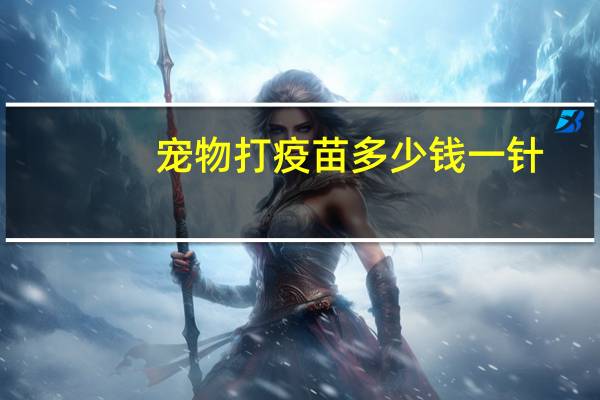 宠物打疫苗多少钱一针