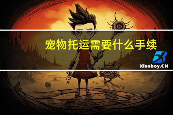 宠物托运需要什么手续