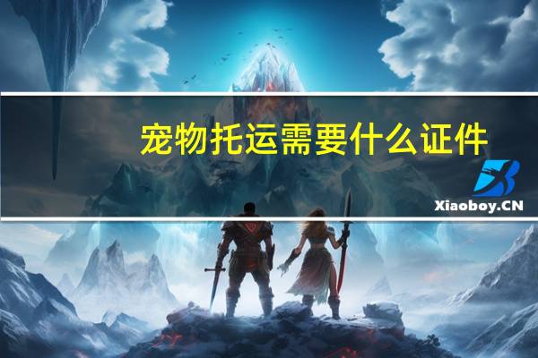 宠物托运需要什么证件