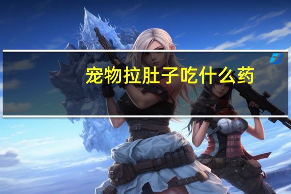 宠物拉肚子吃什么药