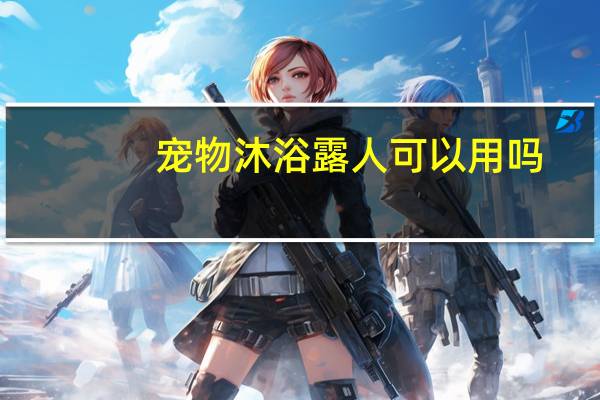 宠物沐浴露人可以用吗