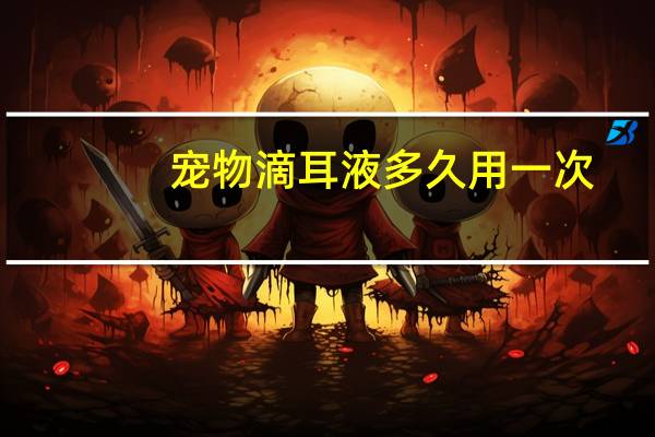 宠物滴耳液多久用一次
