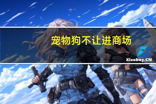 宠物狗不让进商场