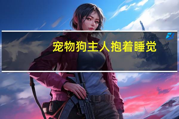 宠物狗主人抱着睡觉