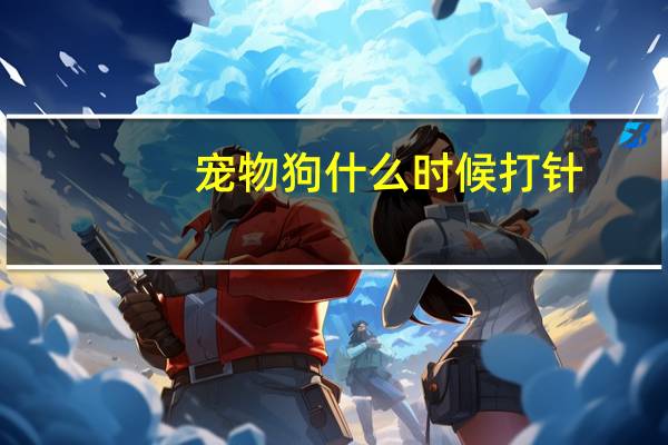 宠物狗什么时候打针