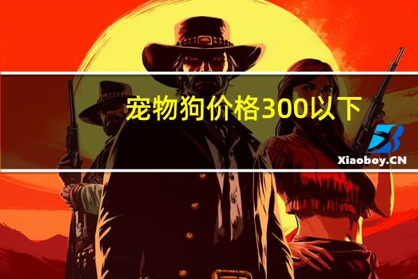 宠物狗价格300以下