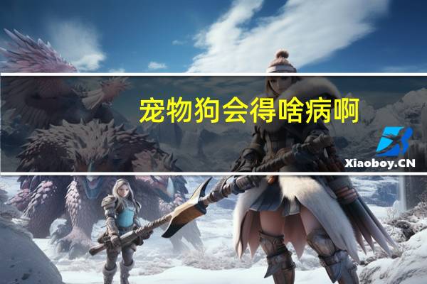 宠物狗会得啥病啊
