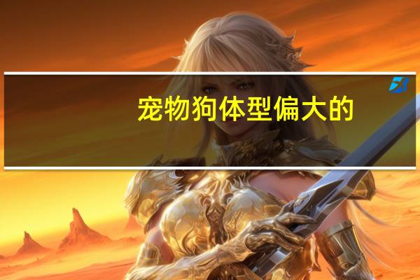 宠物狗体型偏大的