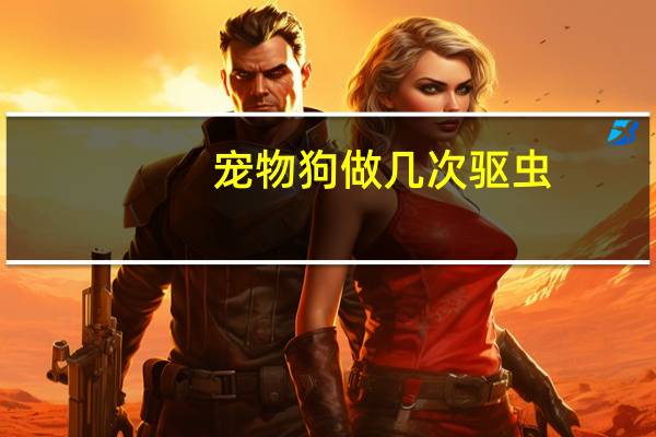 宠物狗做几次驱虫