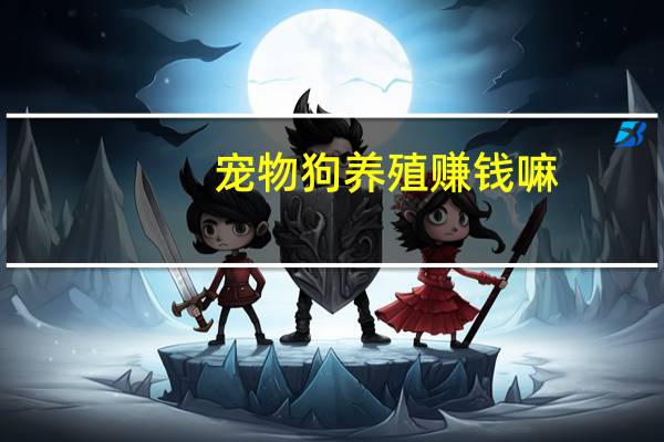 宠物狗养殖赚钱嘛