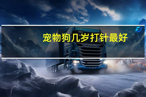 宠物狗几岁打针最好