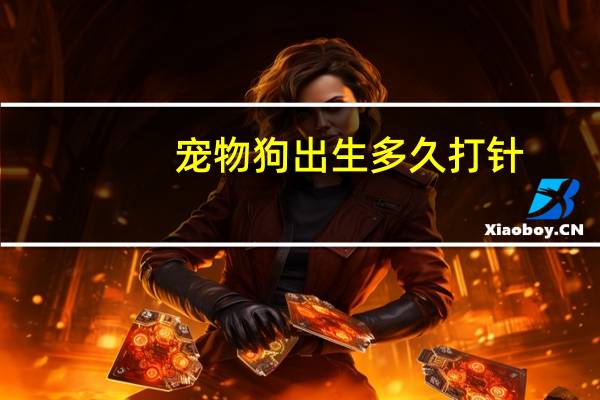 宠物狗出生多久打针