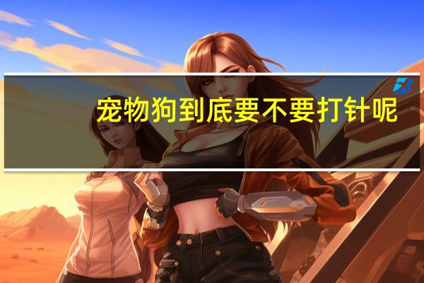 宠物狗到底要不要打针呢
