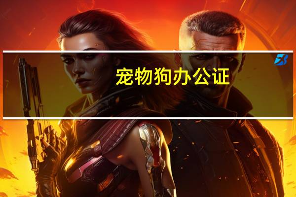 宠物狗办公证