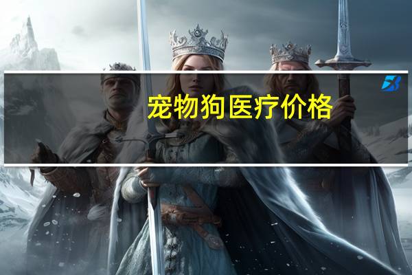 宠物狗医疗价格