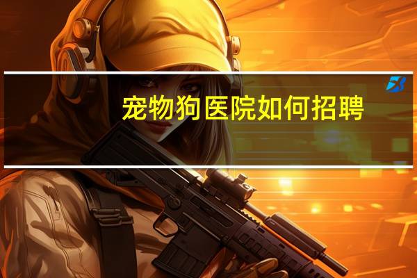 宠物狗医院如何招聘