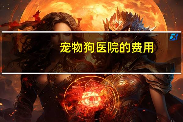 宠物狗医院的费用