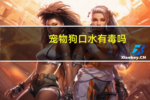 宠物狗口水有毒吗