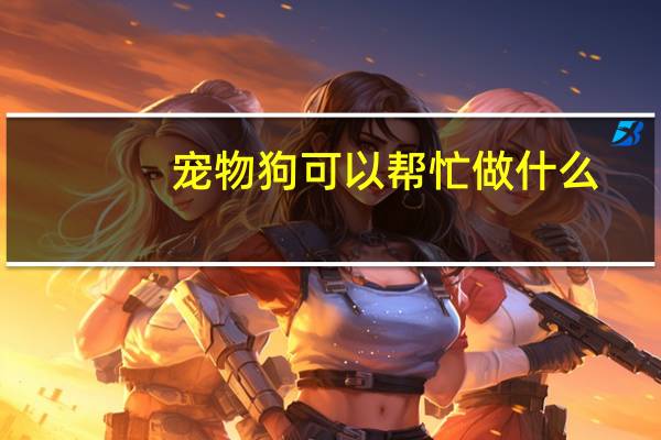 宠物狗可以帮忙做什么