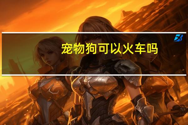 宠物狗可以火车吗