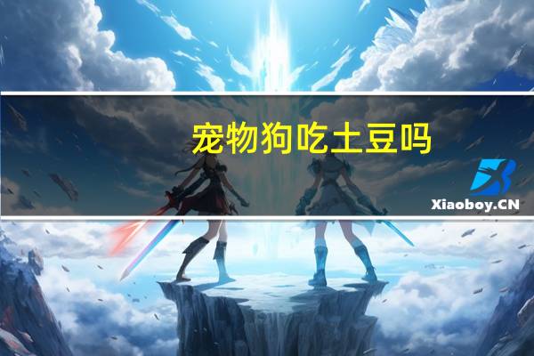 宠物狗吃土豆吗