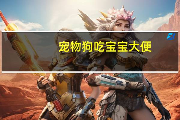 宠物狗吃宝宝大便