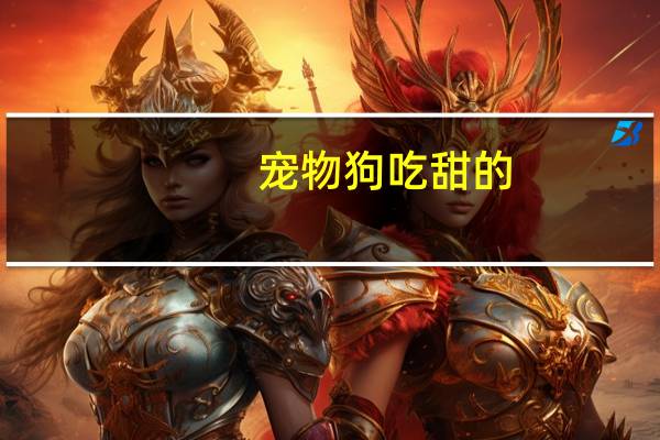 宠物狗吃甜的