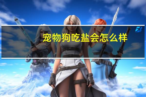 宠物狗吃盐会怎么样