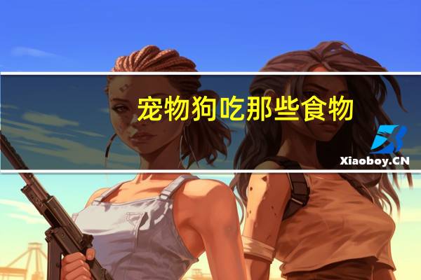 宠物狗吃那些食物