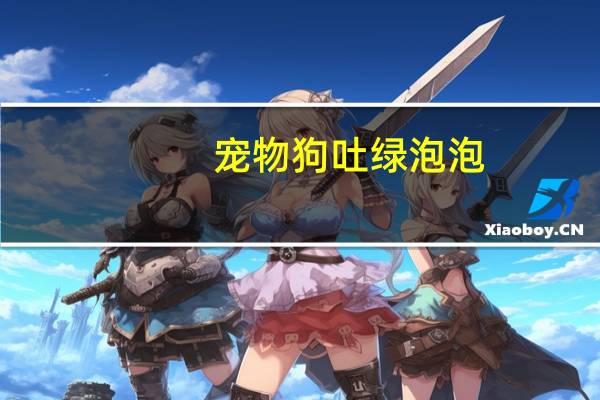 宠物狗吐绿泡泡