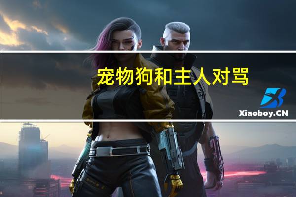 宠物狗和主人对骂