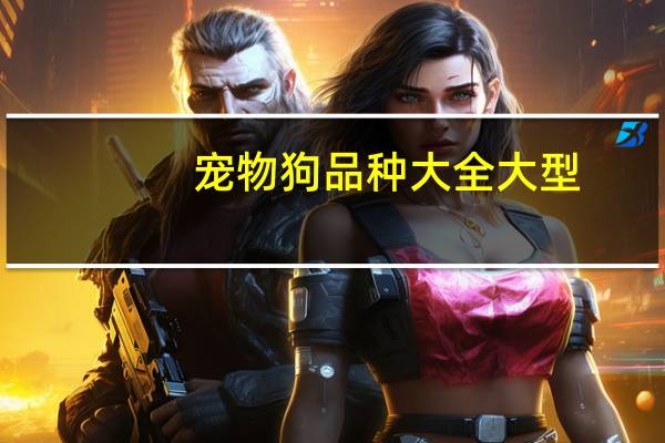 宠物狗品种大全大型