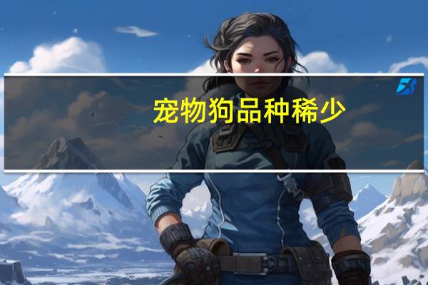 宠物狗品种稀少