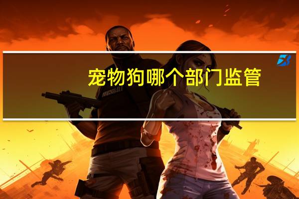 宠物狗哪个部门监管