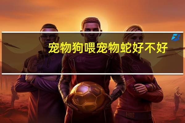 宠物狗喂宠物蛇好不好