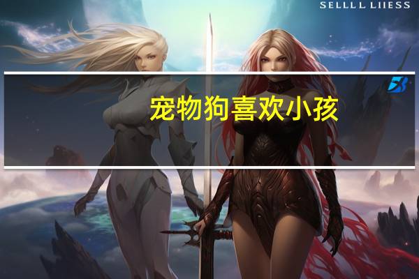 宠物狗喜欢小孩