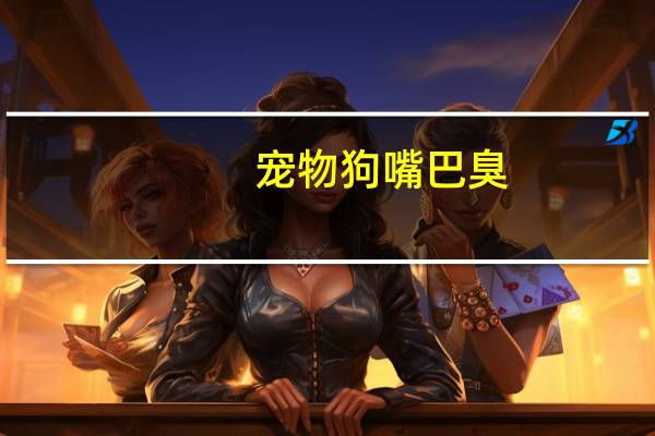 宠物狗嘴巴臭
