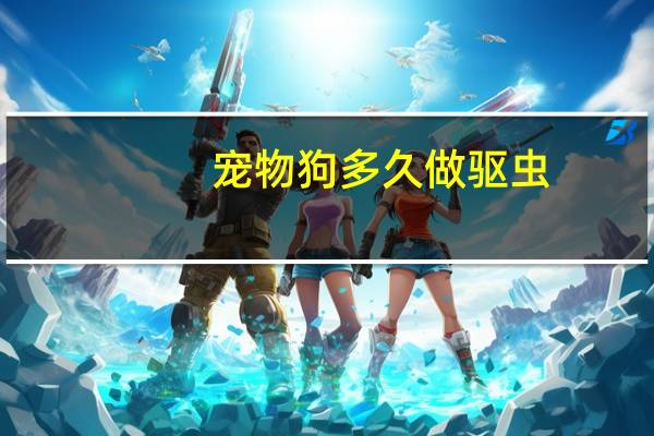 宠物狗多久做驱虫