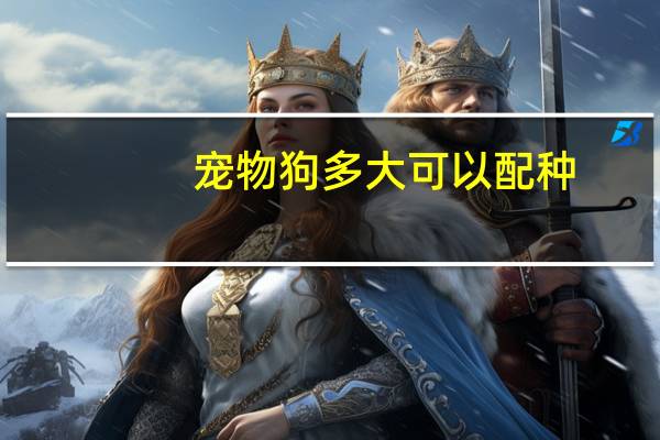 宠物狗多大可以配种