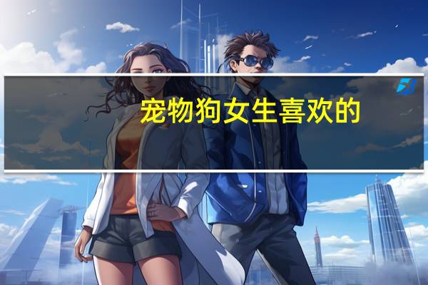 宠物狗女生喜欢的