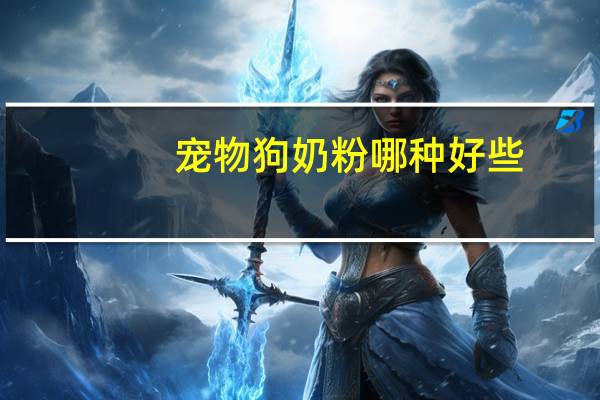 宠物狗奶粉哪种好些