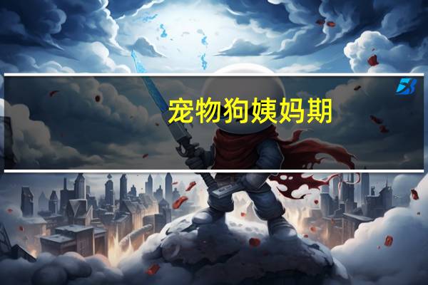 宠物狗姨妈期