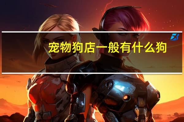 宠物狗店一般有什么狗