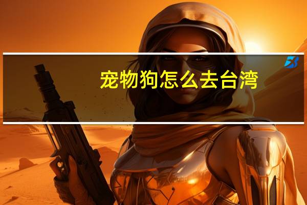 宠物狗怎么去台湾