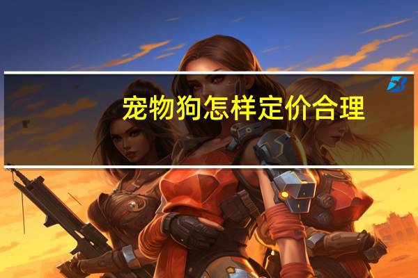 宠物狗怎样定价合理