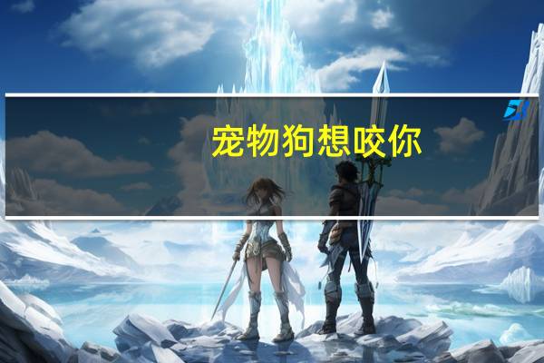 宠物狗想咬你