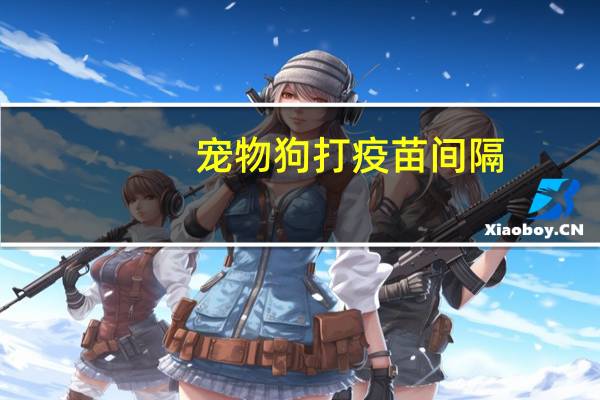 宠物狗打疫苗间隔