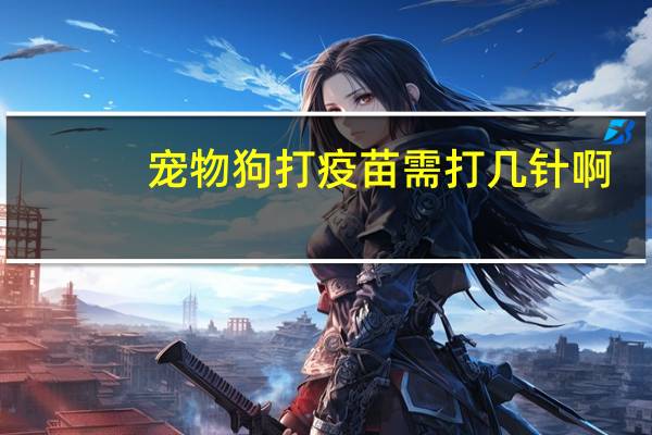 宠物狗打疫苗需打几针啊