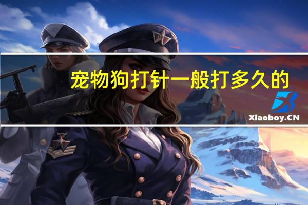 宠物狗打针一般打多久的